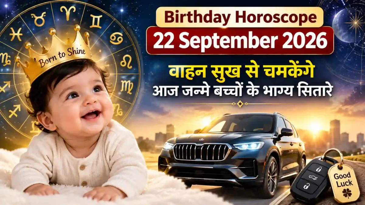 Birthday Horoscope 22 September 2026: वाहन सुख से चमकेंगे आज जन्मे बच्चों के भाग्य सितारे