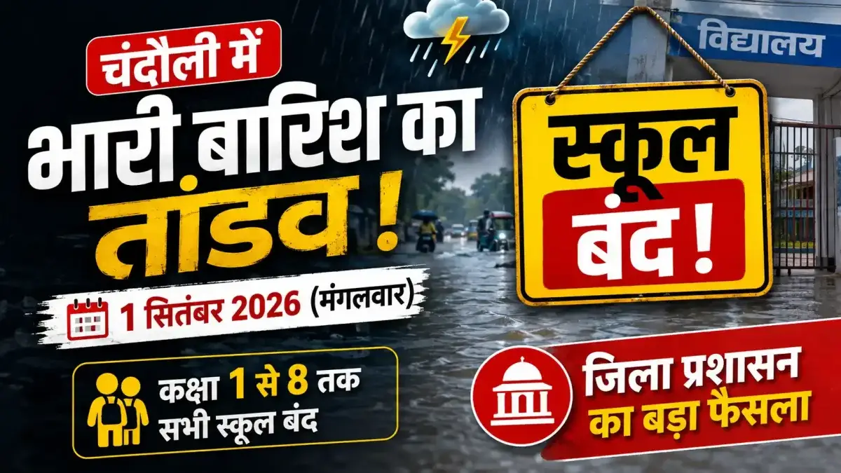 चंदौली में भारी बारिश का तांडव: 1 सितंबर को कक्षा 1 से 8 तक के सभी स्कूल बंद, जिला प्रशासन का बड़ा फैसला