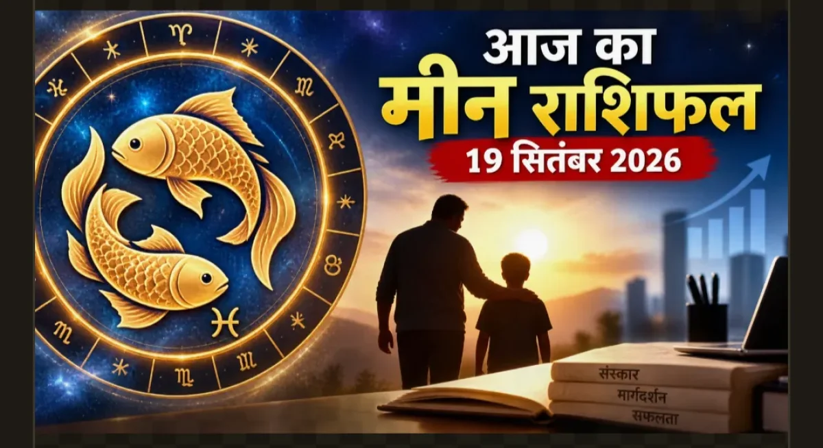 मीन राशिफल 19 सितंबर 2026: पिता के आदर्शों से चमकेगी किस्मत, वर्कप्लेस पर होगा बड़ा बदलाव