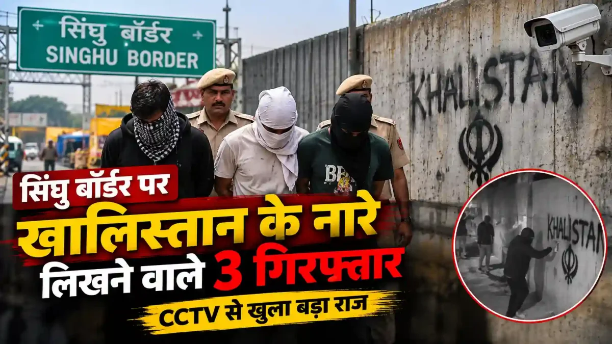 सिंघु बॉर्डर पर खालिस्तान के नारे लिखने वाले 3 गिरफ्तार, CCTV से खुला बड़ा राज
