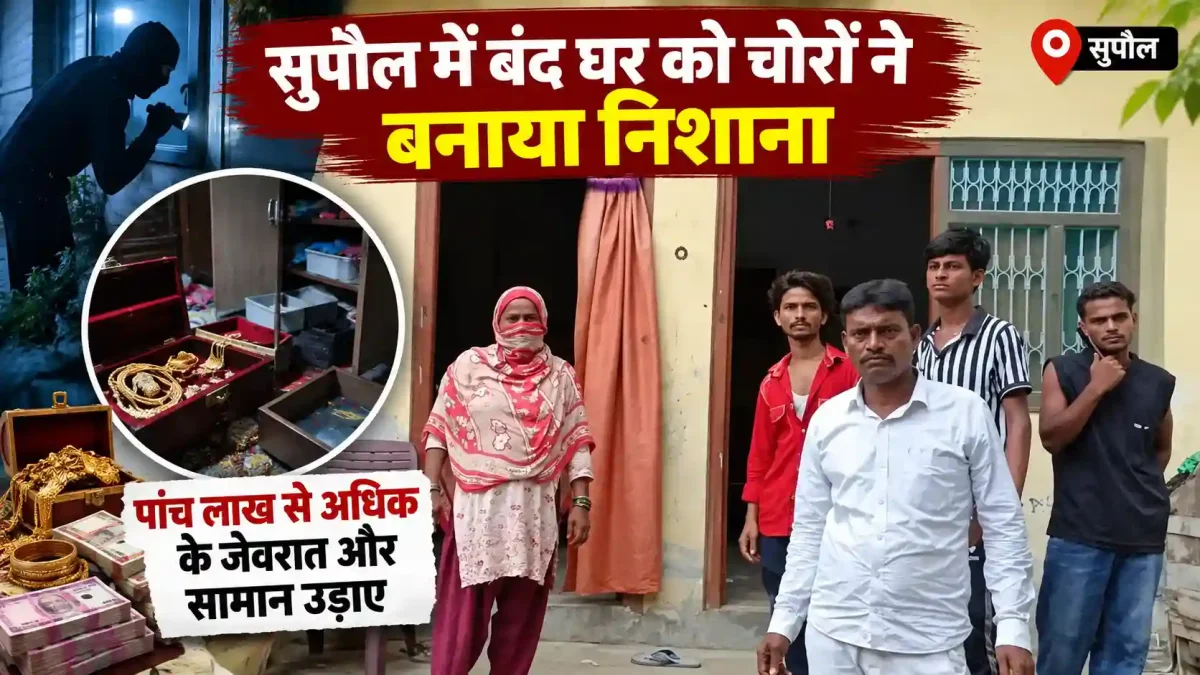 सुपौल में बंद घर को चोरों ने बनाया निशाना, पांच लाख से अधिक के जेवरात और सामान उड़ाए