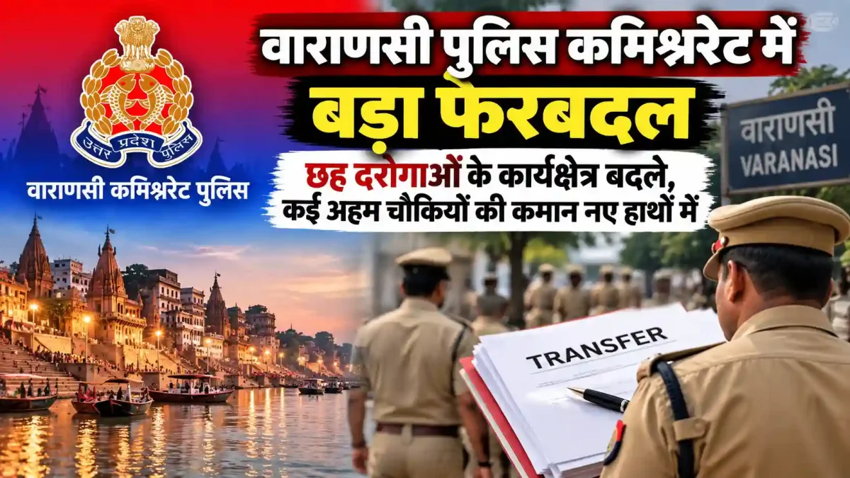 वाराणसी पुलिस कमिश्नरेट में बड़ा फेरबदल: छह दरोगाओं के कार्यक्षेत्र बदले, कई अहम चौकियों की कमान नए हाथों में